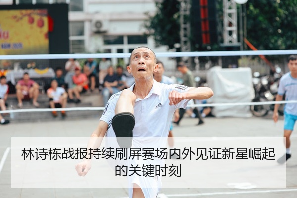 林诗栋战报持续刷屏赛场内外见证新星崛起的关键时刻